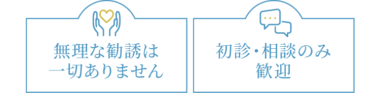無理な勧誘は一切ありません 初診・相談のみ歓迎