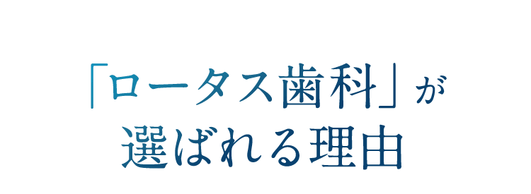 「ロータス歯科」が選ばれる理由