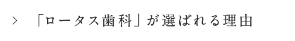 「ロータス歯科」が選ばれる理由